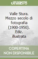 Valle Stura. Mezzo secolo di fotografia (1900-1950). Ediz. illustrata Reso Gratuito