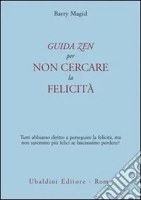 Una guida zen per non cercare la felicità. Tutti abbiamo diritto a perseguire la felicità, ma non saremmo più felici se lasciassimo perdere? Acquista Ora