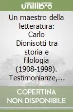 Un maestro della letteratura Carlo Dionisotti tra storia e filologia (1908-1998). Testimonianze, immagini, inediti e bibliografia Reso Gratuito