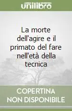 La morte dell‘agire e il primato del fare nell‘età della tecnica Offerta Speciale