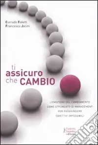 Ti assicuro che cambio. L‘emozione del cambiamento come strumento di management per raggiungere obiettivi impossibili Pagamento Sicuro