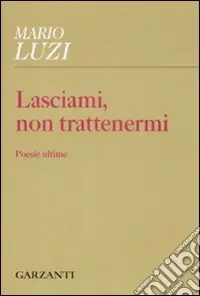 Lasciami, non trattenermi. Poesie ultime Quantità Limitata