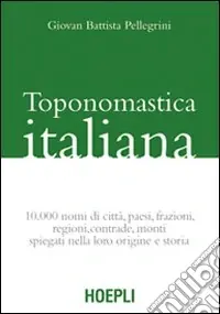 Novità Toponomastica italiana. 10.000 nomi di città, paesi, frazioni, regioni, contrade, monti spiegati nella loro origine e storia (rist. anast.)