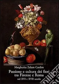 Subito Disponibile Passione e cultura dei fiori tra Firenze e Roma nel XVI e XVII secolo