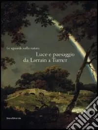 Lo sguardo sulla natura. Luce e paesaggio da Lorrain a Turner. Catalogo della mostra (Milano, 14 ottobre 2008-11 gennaio 2009). Ediz. illustrata Vendita Finale
