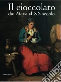 Il cioccolato. Dai Maya al XX secolo. Catalogo della mostra (Alba, 19 ottobre 2008-18 gennaio 2009) Prezzo Ridotto