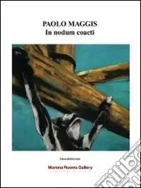 Paolo Maggis. In nodum coacti. Ediz. illustrata Prezzo Di Fabbrica