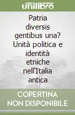 Popolare Patria diversis gentibus una? Unità politica e identità etniche nell‘Italia antica