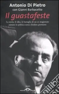 Non Perdere Il Guastafeste. La storia, le idee, le battaglie di un ex magistrato entrato in politica senza chiedere permesso