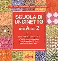 Scuola di uncinetto dalla A alla Z. Più di 1000 fotografie a colori che spiegano passo passo ogni singola fase di tutte le tecniche dell‘uncinetto Ultimissimo Modello