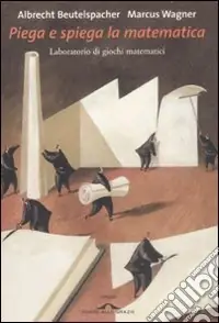 Piega e spiega la matematica. Laboratorio di giochi matematici. Ediz. illustrata Ordina Subito