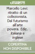 Marcello Levi ritratto di un collezionista. Dal futurismo all‘arte povera. Ediz. italiana e inglese Nuovo Arrivo