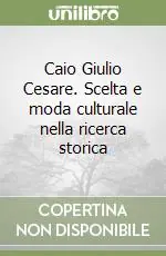 Caio Giulio Cesare. Scelta e moda culturale nella ricerca storica Subito Disponibile