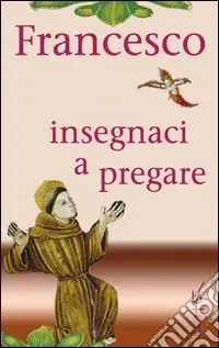 Ultima Occasione Francesco insegnaci a pregare. Scritti di san Francesco d‘Assisi raccolti per la preghiera