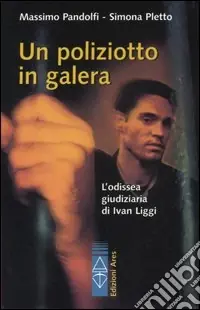 Un poliziotto in galera. L‘odissea giudiziaria di Ivan Liggi Ultima Occasione