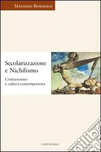 Secolarizzazione e nichilismo. Cristianesimo e cultura contemporanea Subito Disponibile