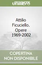 Spedito Oggi Attilio Ficuciello. Opere 1969-2002