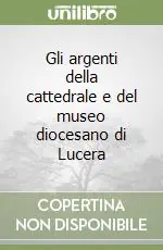 Offerta Speciale Gli argenti della cattedrale e del museo diocesano di Lucera