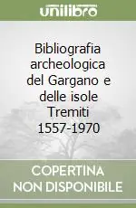 Bibliografia archeologica del Gargano e delle isole Tremiti 1557-1970 Offerta Speciale