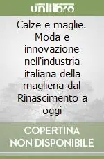 Calze e maglie. Moda e innovazione nell‘industria italiana della maglieria dal Rinascimento a oggi Prezzo Basso