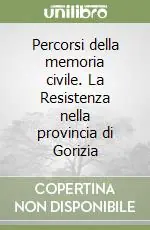 Percorsi della memoria civile. La Resistenza nella provincia di Gorizia Super Prezzo