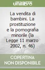 La vendita di bambini. La prostituzione e la pornografia minorile (la Legge 11 marzo 2002, n. 46) Più Venduto