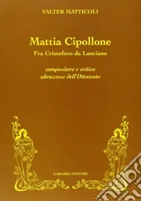 Mattia Cipollone. Fra Cristoforo da Lanciano compositore e critico abruzzese dell‘ottocento Ultimissimo Modello