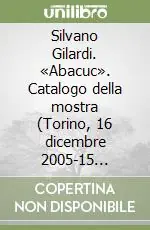 Silvano Gilardi. «Abacuc». Catalogo della mostra (Torino, 16 dicembre 2005-15 gennaio 2006) Offerta Lampo