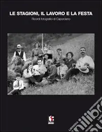 Le stagioni, il lavoro e la festa. Ricordi fotografici di Caporciano Saldi
