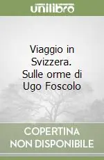 Offerta Del Giorno Viaggio in Svizzera. Sulle orme di Ugo Foscolo