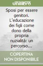 Offerta Limitata Sposi per essere genitori. L‘educazione dei figli come dono della propria nuzialità un percorso formativo per genitori