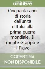 Cinquanta anni di storia dall‘unità d‘Italia alla prima guerra mondiale. Il monte Grappa e il Piave Offerta Del Giorno