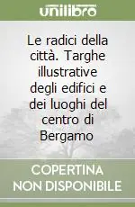 A Buon Prezzo Le radici della città. Targhe illustrative degli edifici e dei luoghi del centro di Bergamo