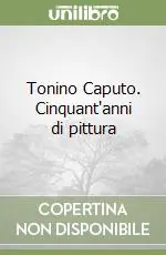 Non Perdere Tonino Caputo. Cinquant‘anni di pittura