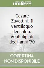 Cesare Zavattini. Il ventriloquo dei colori. Venti dipinti degli anni ‘70 Miglior Prezzo