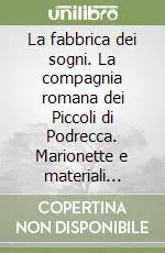 La fabbrica dei sogni. La compagnia romana dei Piccoli di Podrecca. Marionette e materiali scenici della collezione Signorelli Consegna Rapida
