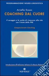 Coaching dal cuore. Il coraggio e la scelta di rinascere alla vita con l‘aiuto della PNL Miglior Prezzo