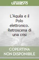 L‘Aquila e il Polo elettronico. Retroscena di una crisi Soddisfatti O Rimborsati