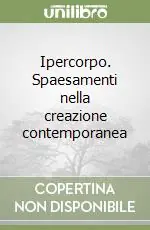 Ipercorpo. Spaesamenti nella creazione contemporanea Vendita Finale