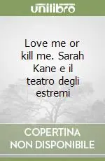 Esclusivo Love me or kill me. Sarah Kane e il teatro degli estremi