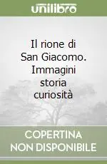 Offerta Lampo Il rione di San Giacomo. Immagini storia curiosità