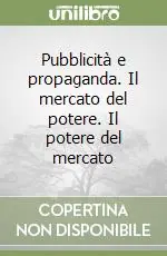 Compra Adesso Pubblicità e propaganda. Il mercato del potere. Il potere del mercato