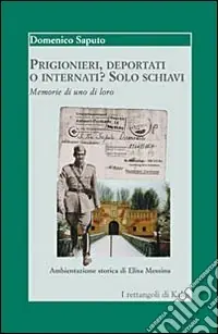 Popolare Prigionieri, deportati o internati? Solo schiavi. Memorie di uno di loro