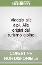 Viaggio alle alpi. Alle origini del turismo alpino Novità