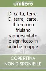 Compra Oggi Stesso Di carta, terre. Di terre, carte. Il territorio friulano rappresentato e significato in antiche mappe