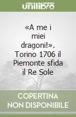 Professionale «A me i miei dragoni!». Torino 1706 il Piemonte sfida il Re Sole