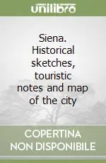 Offerta Siena. Historical sketches, touristic notes and map of the city