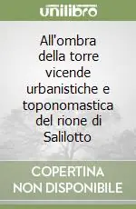 Must-Have All‘ombra della torre vicende urbanistiche e toponomastica del rione di Salilotto