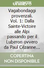 Vagabondaggi provenzali. Vol. 1 Dalla Sainte-Victoire alle Alpi passando per il Luberon ovvero da Paul Cézanne a Jean Giono Ordina Subito