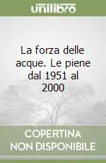 Sconto La forza delle acque. Le piene dal 1951 al 2000